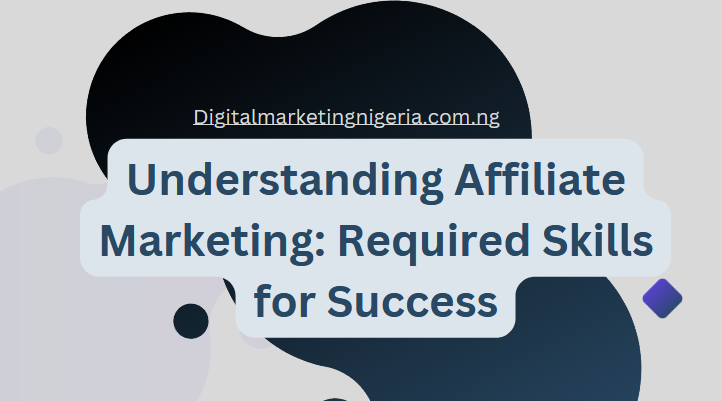 Understanding Affiliate Marketing: Required Skills for Success