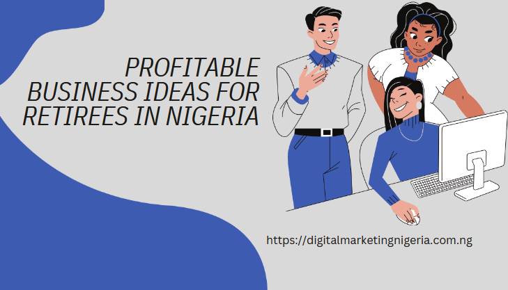 10 Profitable Business Ideas for Retirees in Nigeria